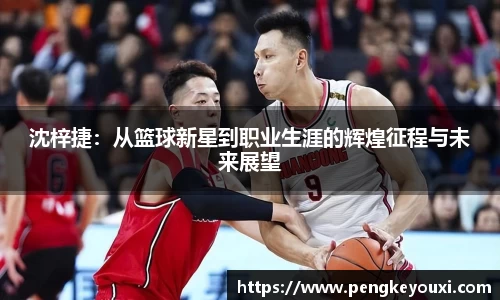 沈梓捷：从篮球新星到职业生涯的辉煌征程与未来展望
