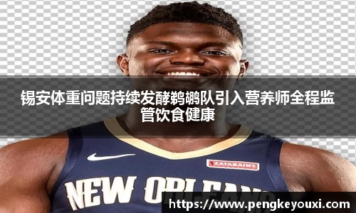 锡安体重问题持续发酵鹈鹕队引入营养师全程监管饮食健康