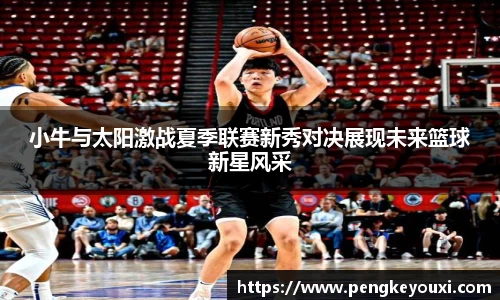 小牛与太阳激战夏季联赛新秀对决展现未来篮球新星风采