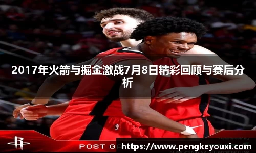 2017年火箭与掘金激战7月8日精彩回顾与赛后分析