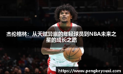 杰伦格林：从天赋异禀的年轻球员到NBA未来之星的成长之路