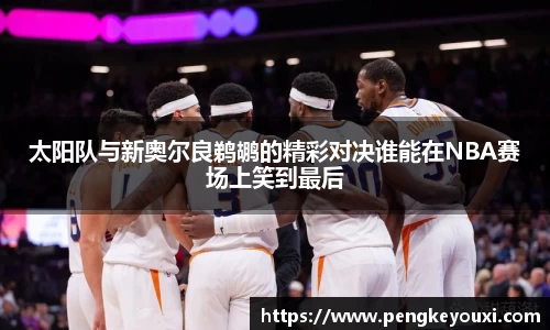 太阳队与新奥尔良鹈鹕的精彩对决谁能在NBA赛场上笑到最后